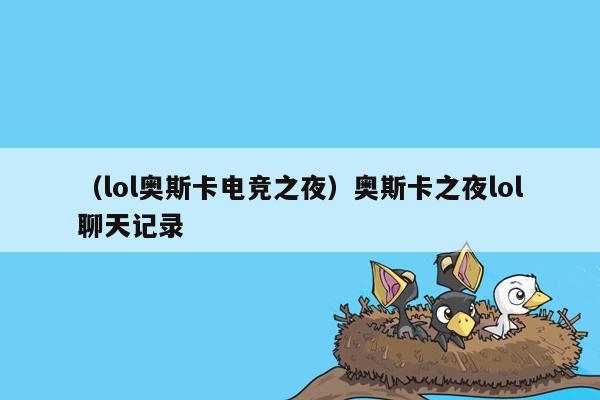 （lol奥斯卡电竞之夜）奥斯卡之夜lol聊天记录