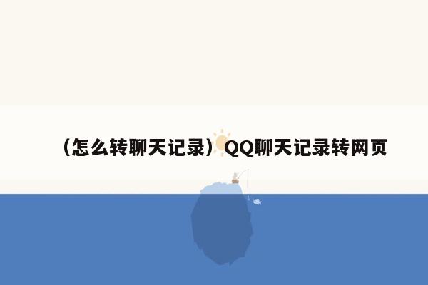 （怎么转聊天记录）QQ聊天记录转网页