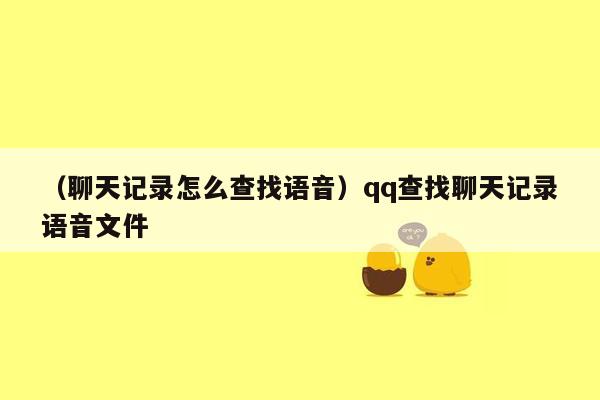 （聊天记录怎么查找语音）qq查找聊天记录语音文件