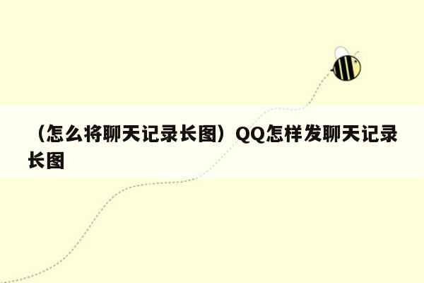 （怎么将聊天记录长图）QQ怎样发聊天记录长图