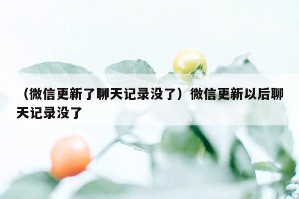 （微信更新了聊天记录没了）微信更新以后聊天记录没了