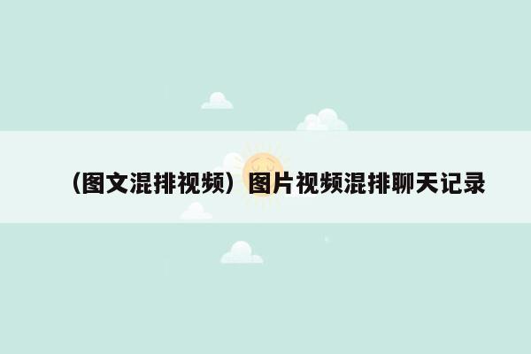 （图文混排视频）图片视频混排聊天记录