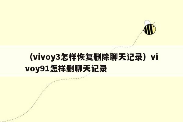 （vivoy3怎样恢复删除聊天记录）vivoy91怎样删聊天记录