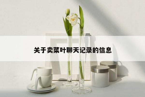 关于卖菜叶聊天记录的信息