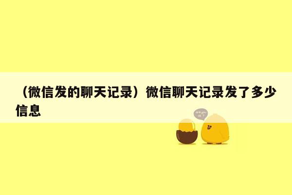 （微信发的聊天记录）微信聊天记录发了多少信息