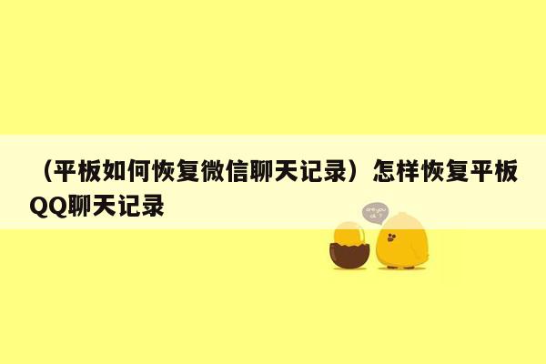 （平板如何恢复微信聊天记录）怎样恢复平板QQ聊天记录