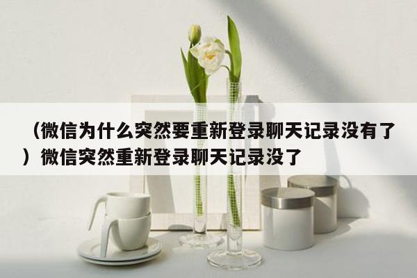 （微信为什么突然要重新登录聊天记录没有了）微信突然重新登录聊天记录没了