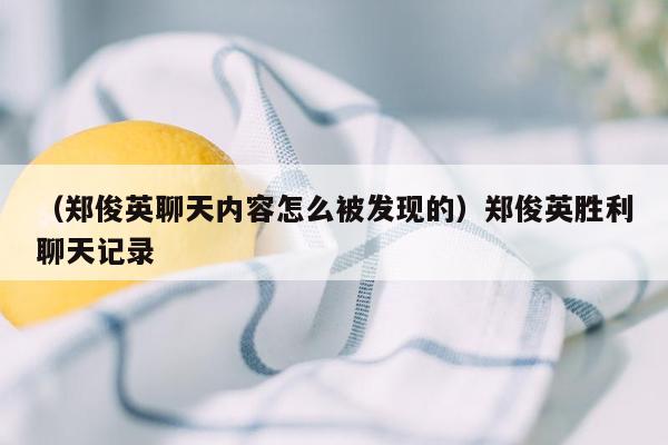 （郑俊英聊天内容怎么被发现的）郑俊英胜利聊天记录