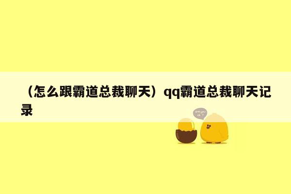 （怎么跟霸道总裁聊天）qq霸道总裁聊天记录