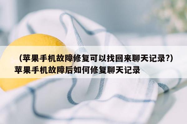 （苹果手机故障修复可以找回来聊天记录?）苹果手机故障后如何修复聊天记录