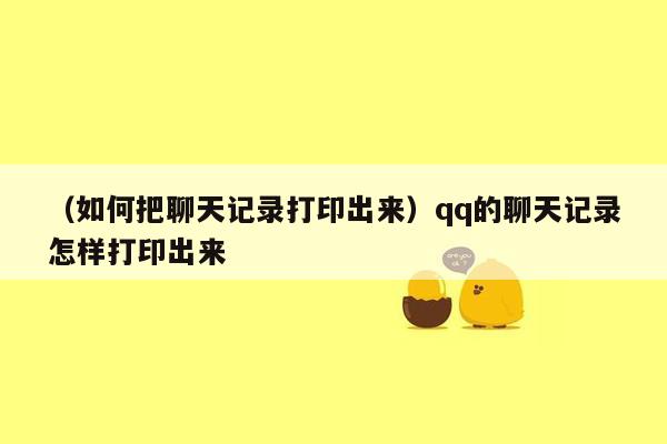 （如何把聊天记录打印出来）qq的聊天记录怎样打印出来