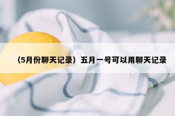 （5月份聊天记录）五月一号可以用聊天记录