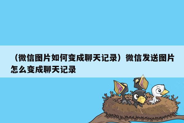 （微信图片如何变成聊天记录）微信发送图片怎么变成聊天记录