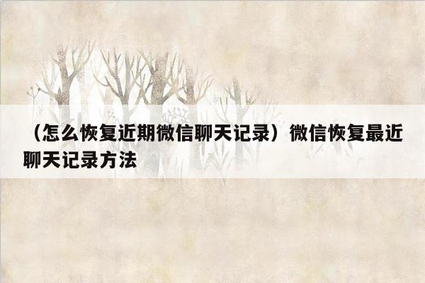 （怎么恢复近期微信聊天记录）微信恢复最近聊天记录方法