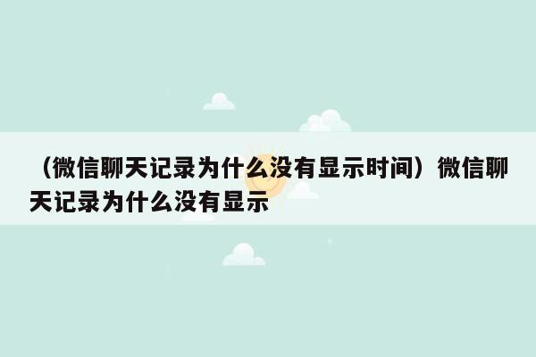 （微信聊天记录为什么没有显示时间）微信聊天记录为什么没有显示