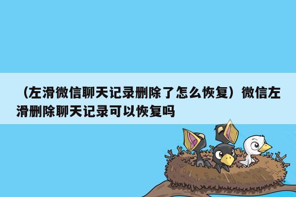 （左滑微信聊天记录删除了怎么恢复）微信左滑删除聊天记录可以恢复吗