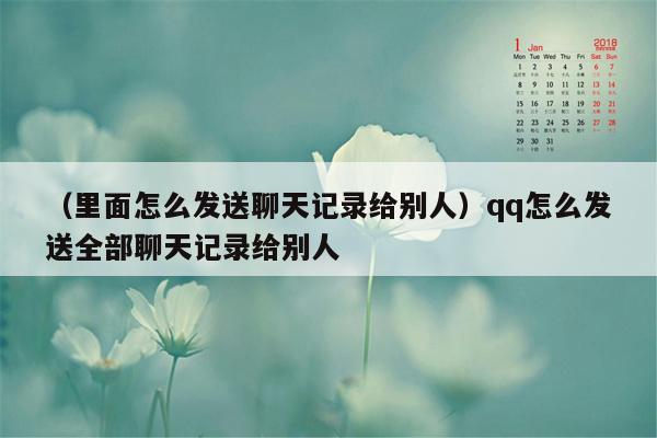 （里面怎么发送聊天记录给别人）qq怎么发送全部聊天记录给别人