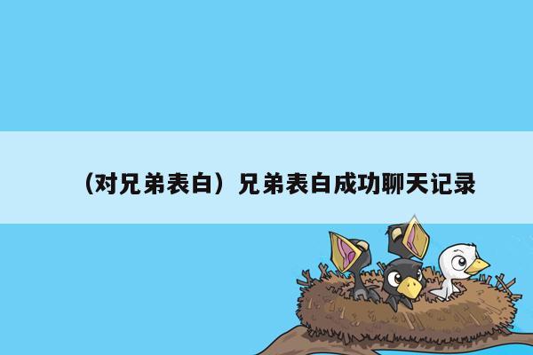 （对兄弟表白）兄弟表白成功聊天记录