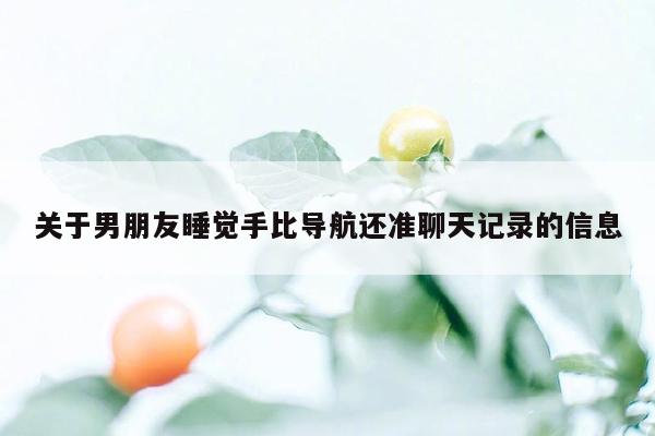 关于男朋友睡觉手比导航还准聊天记录的信息