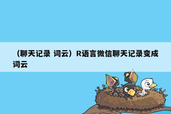 （聊天记录 词云）R语言微信聊天记录变成词云