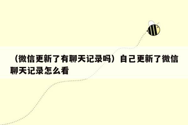 （微信更新了有聊天记录吗）自己更新了微信聊天记录怎么看