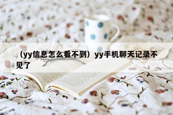 （yy信息怎么看不到）yy手机聊天记录不见了