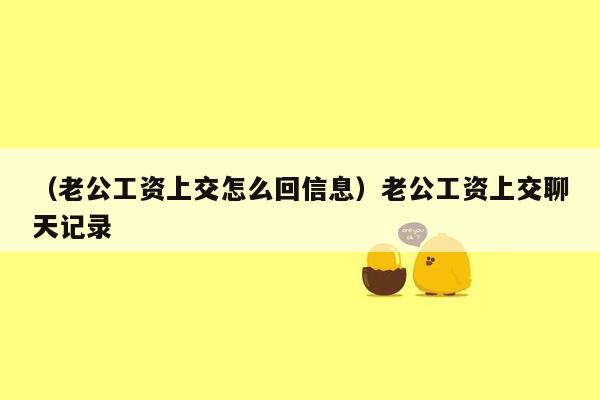 （老公工资上交怎么回信息）老公工资上交聊天记录