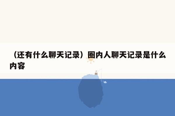 （还有什么聊天记录）圈内人聊天记录是什么内容