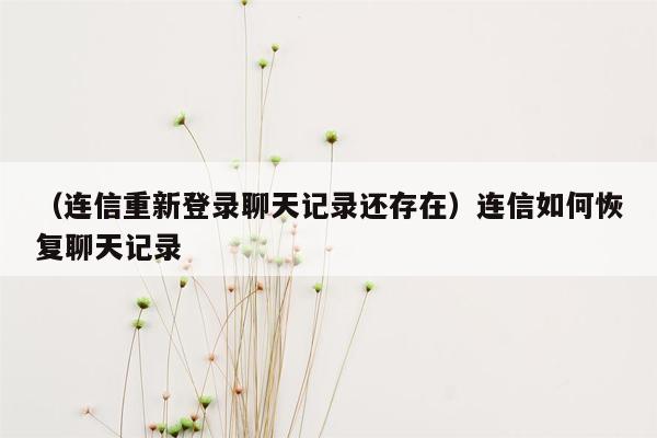 （连信重新登录聊天记录还存在）连信如何恢复聊天记录