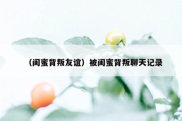 （闺蜜背叛友谊）被闺蜜背叛聊天记录