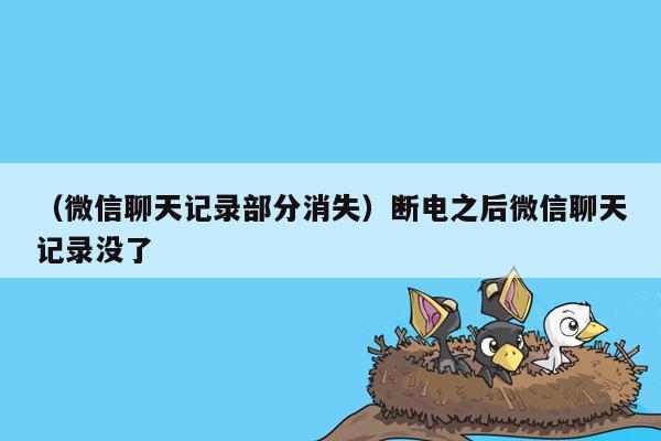 （微信聊天记录部分消失）断电之后微信聊天记录没了