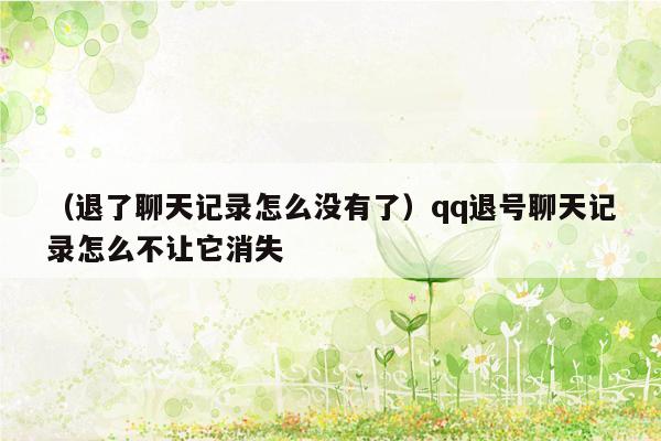 （退了聊天记录怎么没有了）qq退号聊天记录怎么不让它消失