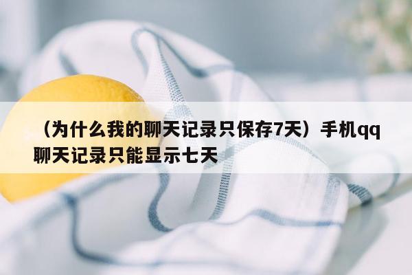 （为什么我的聊天记录只保存7天）手机qq聊天记录只能显示七天