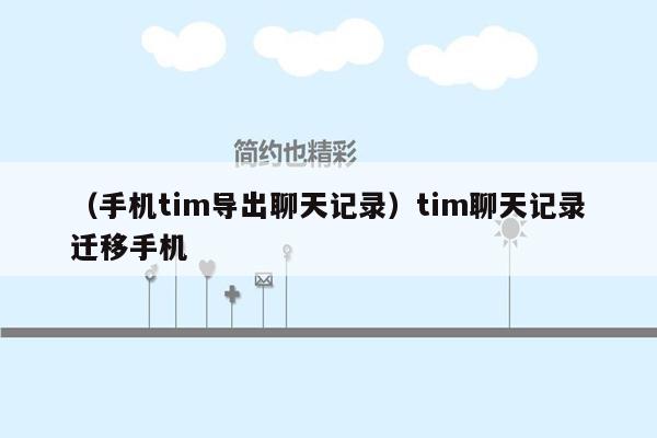 （手机tim导出聊天记录）tim聊天记录迁移手机