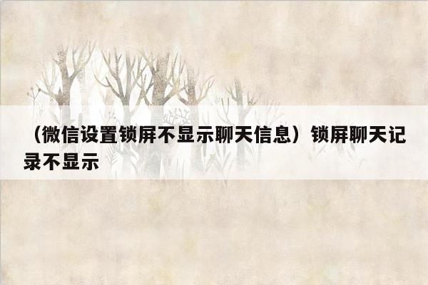 （微信设置锁屏不显示聊天信息）锁屏聊天记录不显示