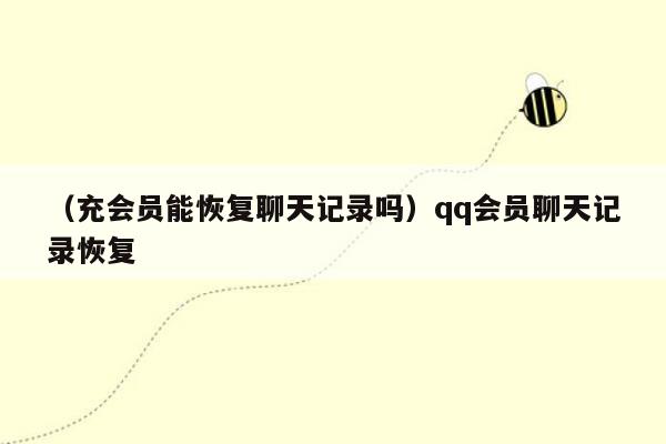 （充会员能恢复聊天记录吗）qq会员聊天记录恢复