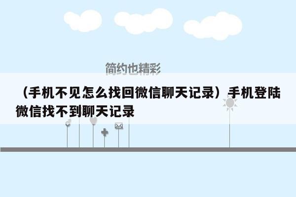 （手机不见怎么找回微信聊天记录）手机登陆微信找不到聊天记录