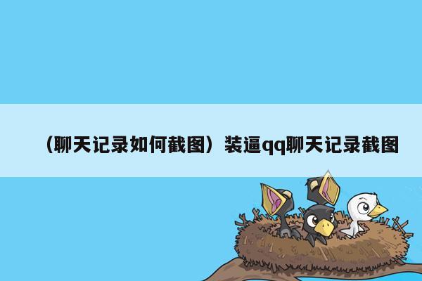 （聊天记录如何截图）装逼qq聊天记录截图