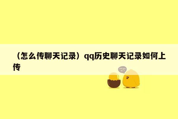 （怎么传聊天记录）qq历史聊天记录如何上传