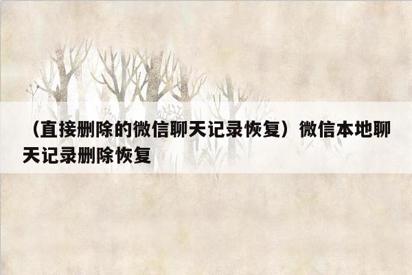 （直接删除的微信聊天记录恢复）微信本地聊天记录删除恢复