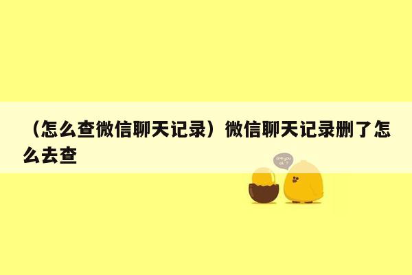 （怎么查微信聊天记录）微信聊天记录删了怎么去查