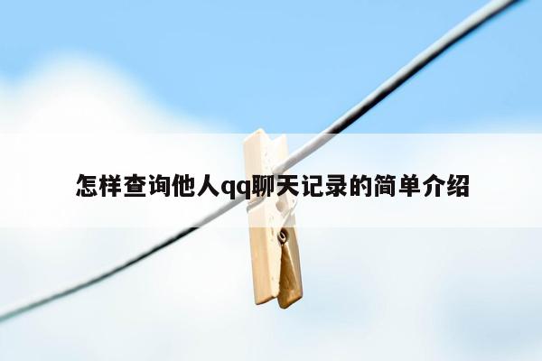 怎样查询他人qq聊天记录的简单介绍