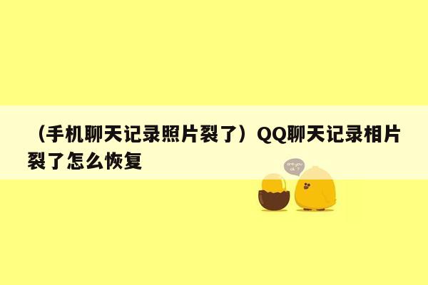 （手机聊天记录照片裂了）QQ聊天记录相片裂了怎么恢复