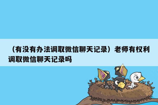 （有没有办法调取微信聊天记录）老师有权利调取微信聊天记录吗