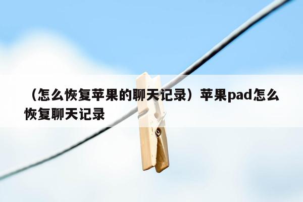 （怎么恢复苹果的聊天记录）苹果pad怎么恢复聊天记录