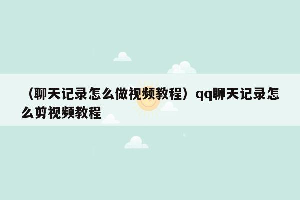 （聊天记录怎么做视频教程）qq聊天记录怎么剪视频教程