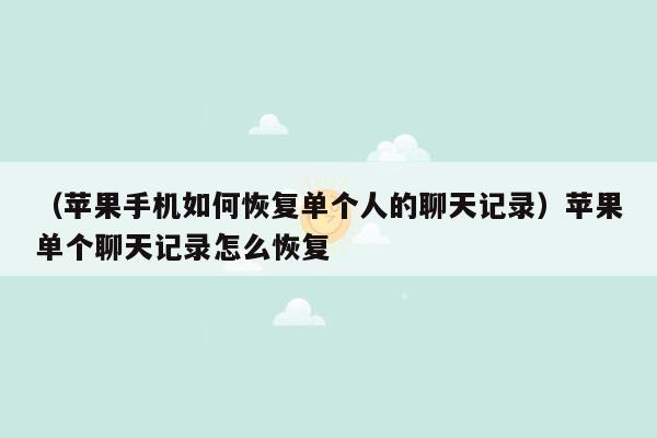 （苹果手机如何恢复单个人的聊天记录）苹果单个聊天记录怎么恢复