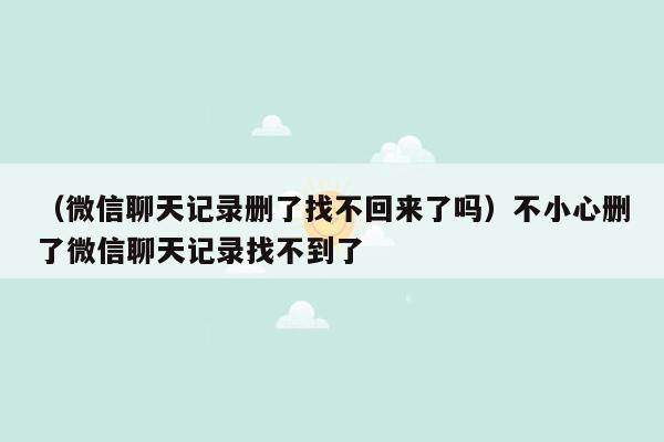 （微信聊天记录删了找不回来了吗）不小心删了微信聊天记录找不到了