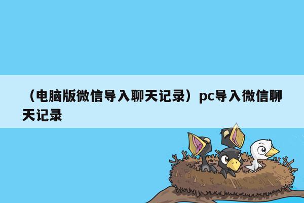 （电脑版微信导入聊天记录）pc导入微信聊天记录