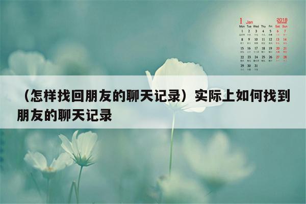 （怎样找回朋友的聊天记录）实际上如何找到朋友的聊天记录